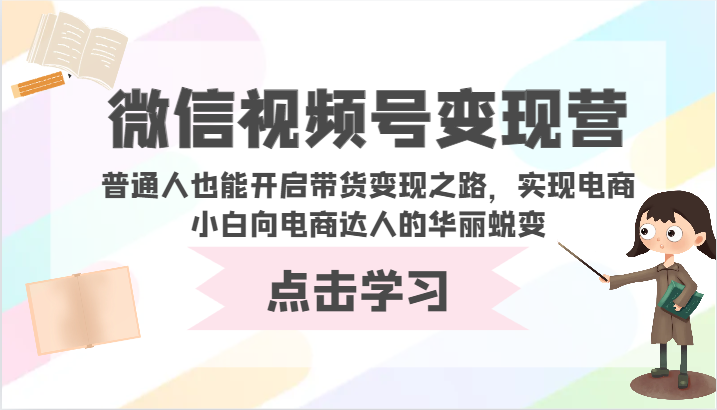 微信视频号变现营-普通人也能开启带货变现之路，实现电商小白向电商达人的华丽蜕变-源小星资源网