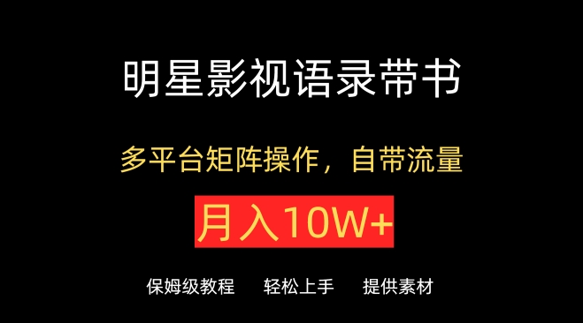 明星影视语录带书，抖音快手小红书视频号多平台矩阵操作，自带流量，月入10W+-源小星资源网