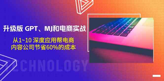 升级版GPT、MJ和电商实战，从1~10深度应用帮电商、内容公司节省60%的成本-源小星资源网