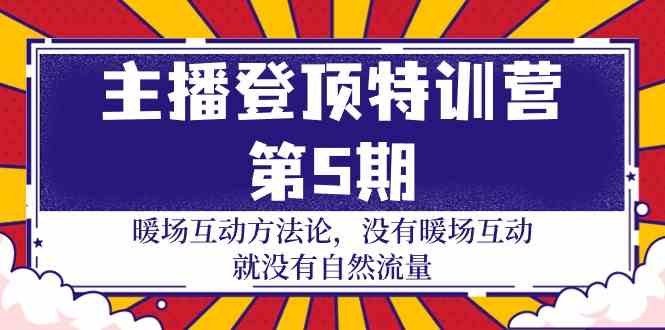 主播登顶特训营第5期：暖场互动方法论 没有暖场互动就没有自然流量（30节）-源小星资源网