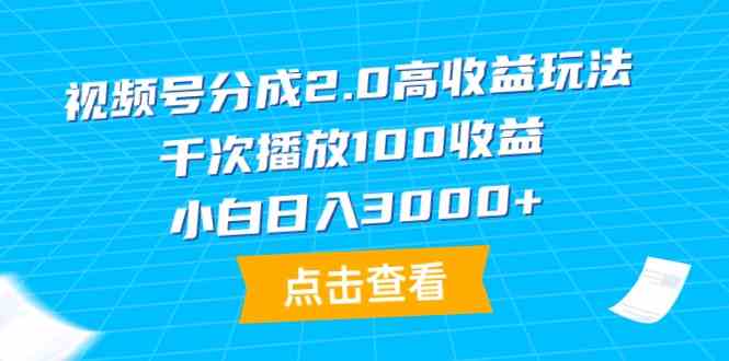 （9716期）视频号分成2.0高收益玩法，千次播放100收益，小白日入3000+-源小星资源网