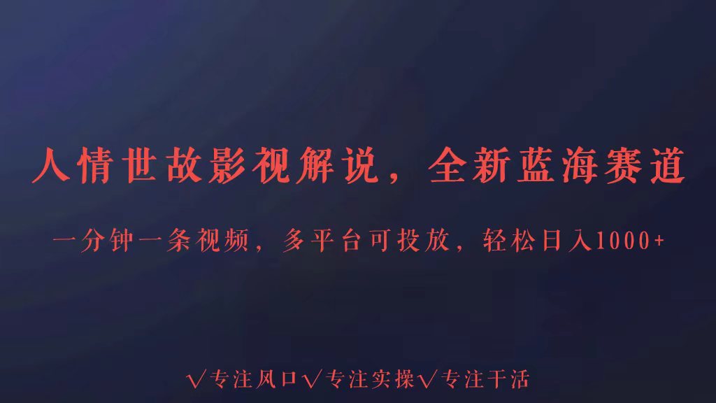 全新蓝海赛道人情世故解说，多平台投放轻松日入3000+-源小星资源网