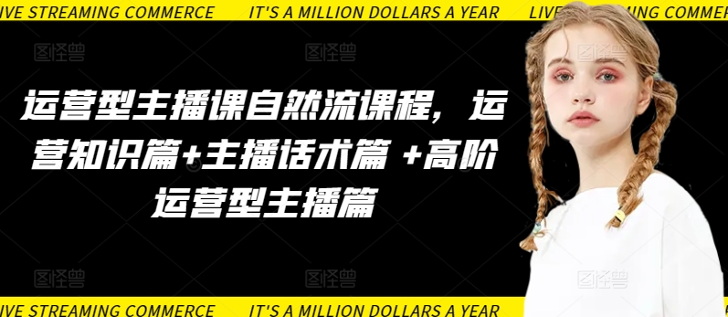 运营型主播课自然流课程，运营知识篇+主播话术篇 +高阶运营型主播篇-源小星资源网