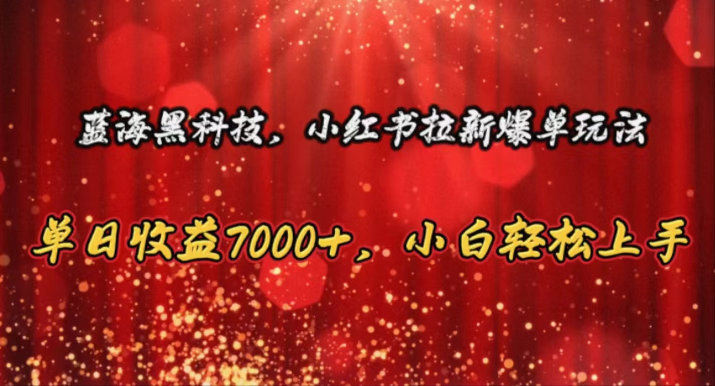（10860期）蓝海黑科技，小红书拉新爆单玩法，单日收益7000+，小白轻松上手-源小星资源网