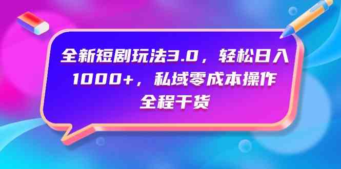 （9794期）全新短剧玩法3.0，轻松日入1000+，私域零成本操作，全程干货-源小星资源网