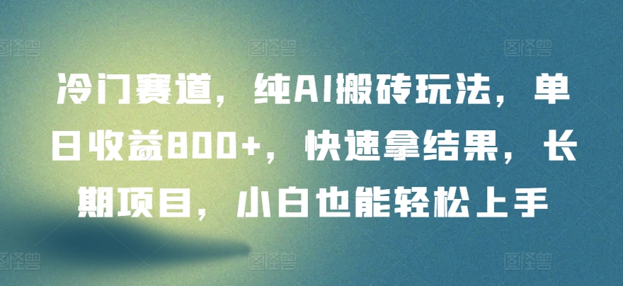 冷门赛道，纯AI搬砖玩法，单日收益800+，快速拿结果，长期项目，小白也能轻松上手-源小星资源网
