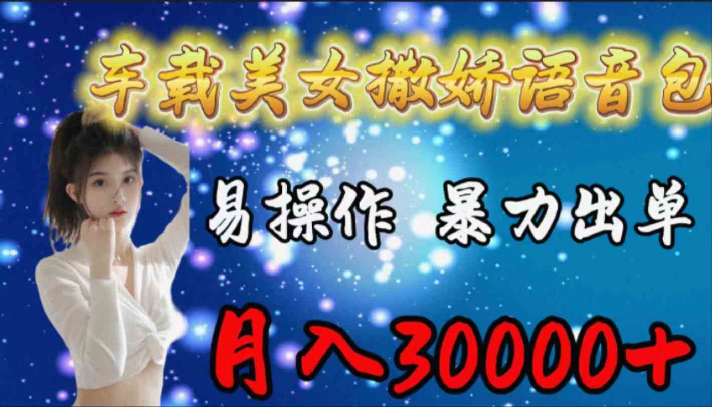 （9710期）车载女生撒娇语音包，易操作，暴力出单，月入30000+-源小星资源网
