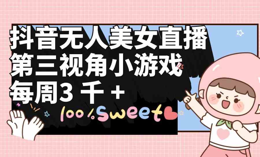 （9796期）抖音无人美女直播，第三视角小游戏，每周收益3000+-源小星资源网
