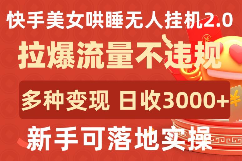 快手美女哄睡无人挂机2.0.拉爆流量不违规，多种变现途径，日收3000+，新手可落地实操-源小星资源网