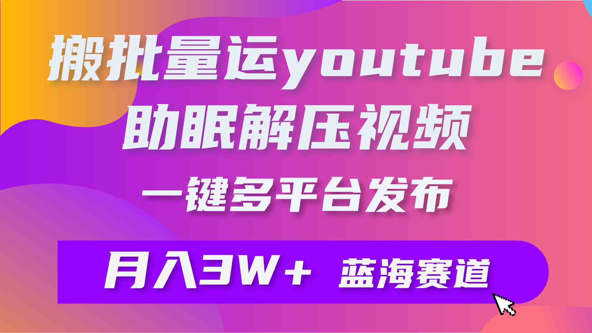 （9727期）批量搬运YouTube解压助眠视频 一键多平台发布 月入2W+-源小星资源网