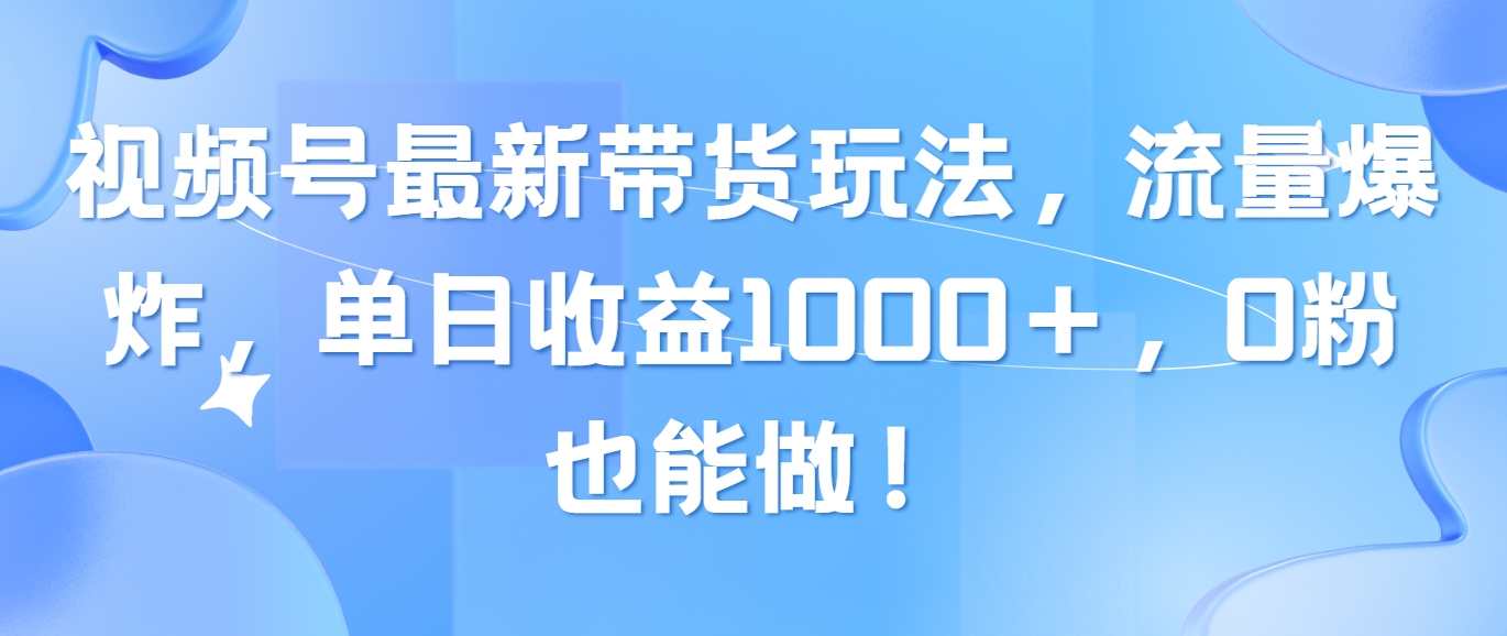 （10858期）视频号最新带货玩法，流量爆炸，单日收益1000＋，0粉也能做！-源小星资源网