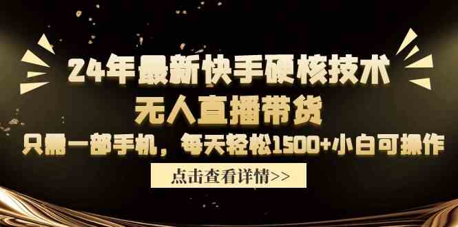 （9779期）24年最新快手硬核技术无人直播带货，只需一部手机 每天轻松1500+小白可操作-源小星资源网