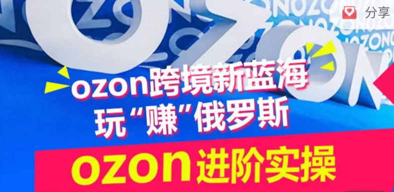 ozon跨境新蓝海玩“赚”俄罗斯，ozon进阶实操训练营-源小星资源网
