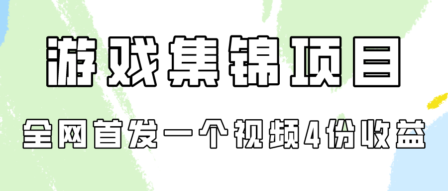 游戏集锦项目拆解，全网首发一个视频变现四份收益-源小星资源网