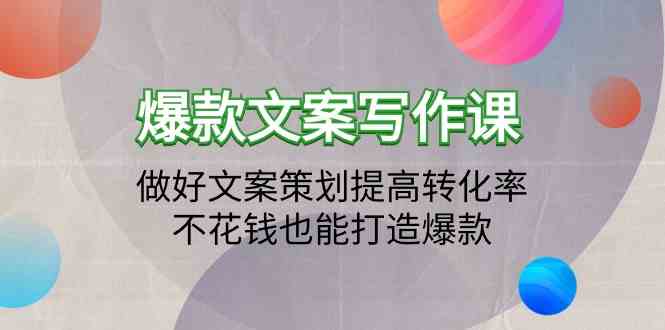 爆款文案写作课-做好文案策划提高转化率，不花钱也能打造爆款（19节课）-源小星资源网
