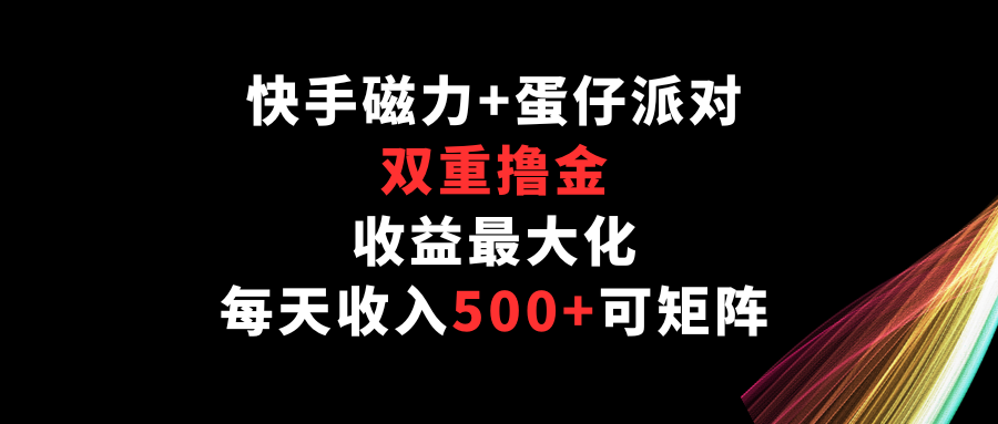 快手磁力+蛋仔派对，双重撸金，收益最大化，每天收入500+，可矩阵-源小星资源网