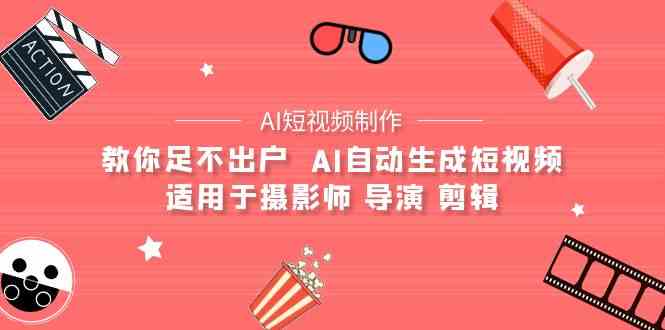（9722期）【AI短视频制作】教你足不出户  AI自动生成短视频 适用于摄影师 导演 剪辑-源小星资源网