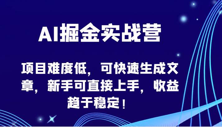 AI掘金实战营-项目难度低，可快速生成文章，新手可直接上手，收益趋于稳定！-源小星资源网