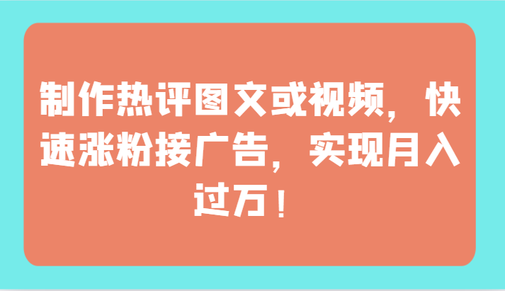 制作热评图文或视频，快速涨粉接广告，实现月入过万！-源小星资源网
