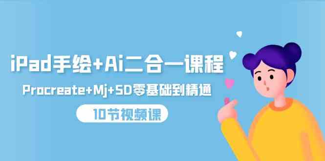 （9720期）iPad手绘+Ai二合一课程，Procreate+Mj+SD零基础到精通（10节视频课）-源小星资源网
