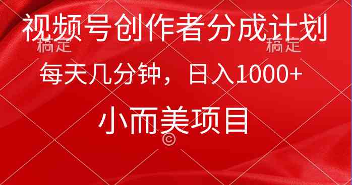 （9778期）视频号创作者分成计划，每天几分钟，收入1000+，小而美项目-源小星资源网